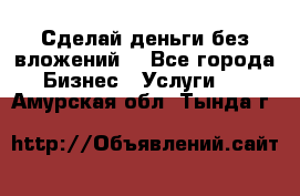 Сделай деньги без вложений. - Все города Бизнес » Услуги   . Амурская обл.,Тында г.